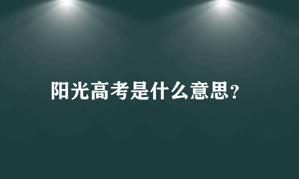 阳光高考是什么意思？