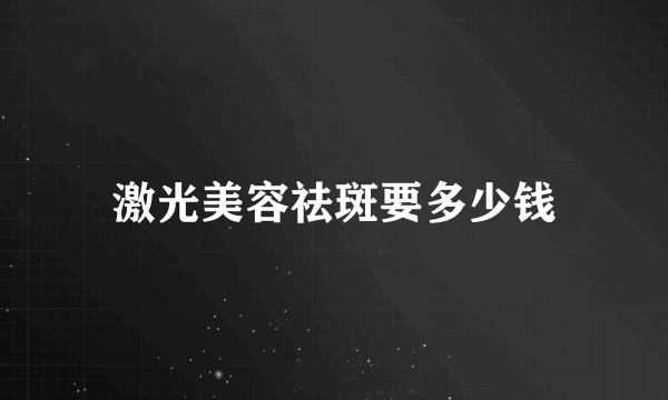 激光美容祛斑要多少钱