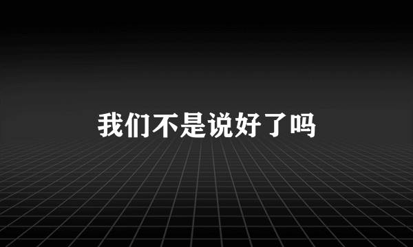 我们不是说好了吗