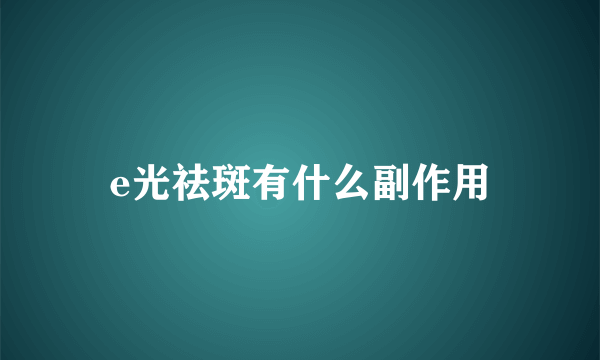 e光祛斑有什么副作用