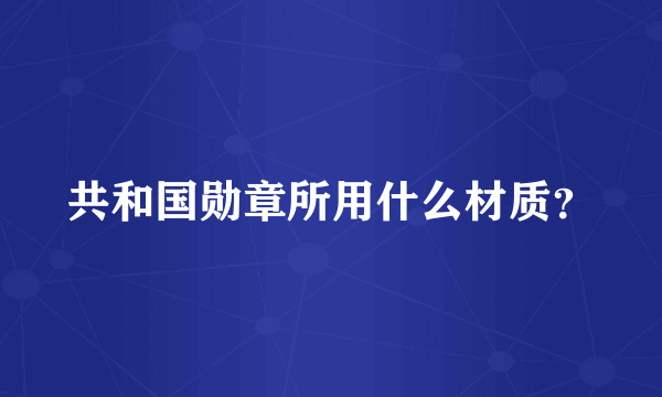 共和国勋章所用什么材质？