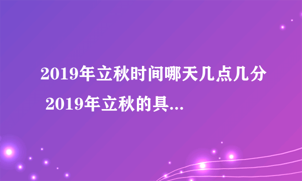 2019年立秋时间哪天几点几分 2019年立秋的具体时间是几时几分