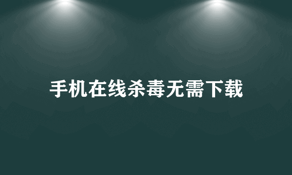 手机在线杀毒无需下载