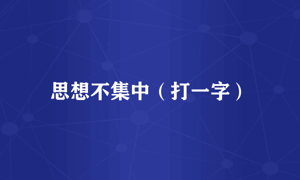 思想不集中（打一字）
