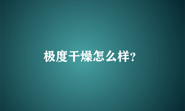 极度干燥怎么样？