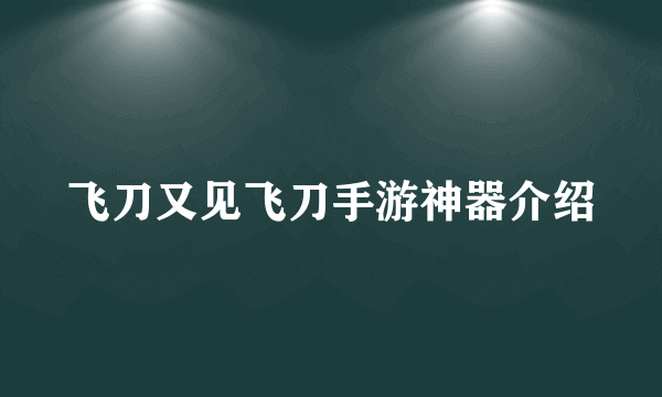 飞刀又见飞刀手游神器介绍