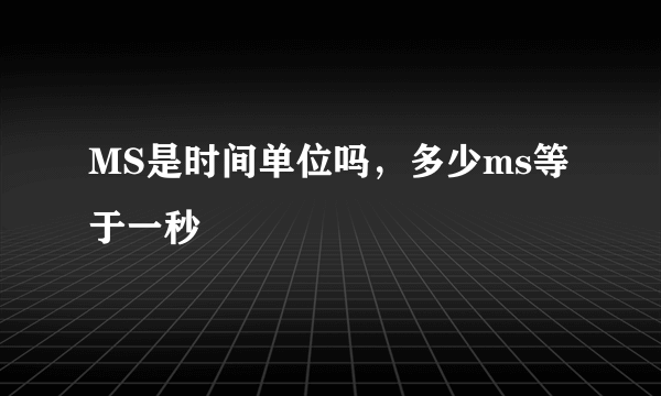 MS是时间单位吗，多少ms等于一秒