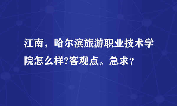 江南，哈尔滨旅游职业技术学院怎么样?客观点。急求？