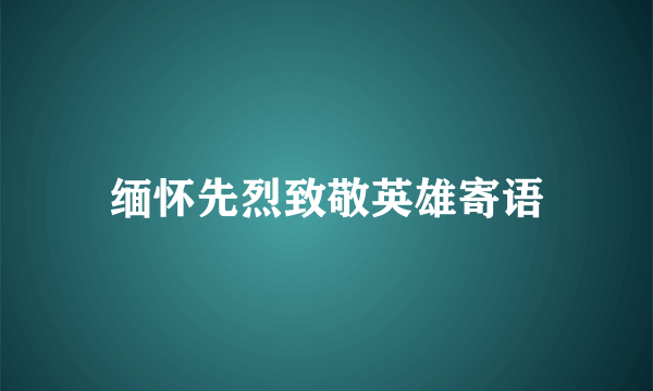缅怀先烈致敬英雄寄语