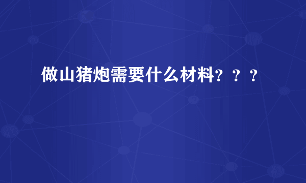 做山猪炮需要什么材料？？？