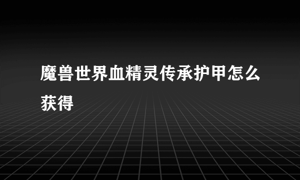魔兽世界血精灵传承护甲怎么获得
