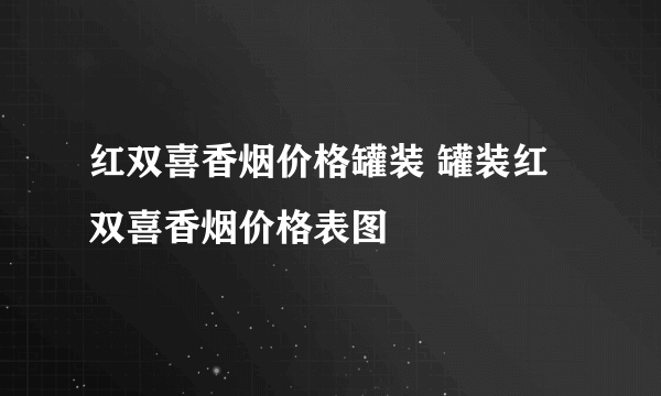 红双喜香烟价格罐装 罐装红双喜香烟价格表图