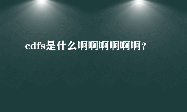 cdfs是什么啊啊啊啊啊啊？