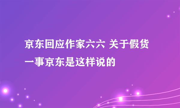 京东回应作家六六 关于假货一事京东是这样说的