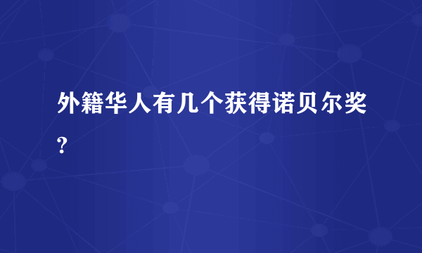 外籍华人有几个获得诺贝尔奖?