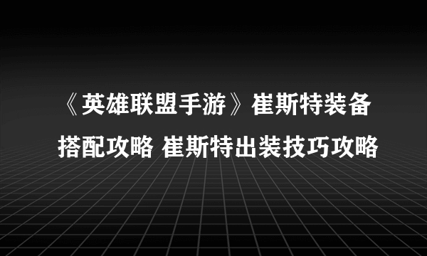 《英雄联盟手游》崔斯特装备搭配攻略 崔斯特出装技巧攻略