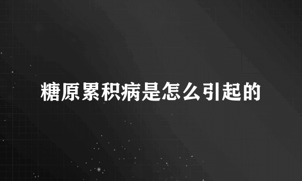 糖原累积病是怎么引起的