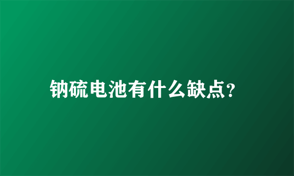 钠硫电池有什么缺点？