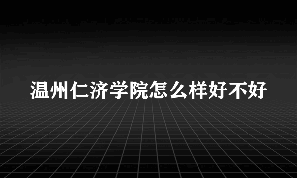 温州仁济学院怎么样好不好