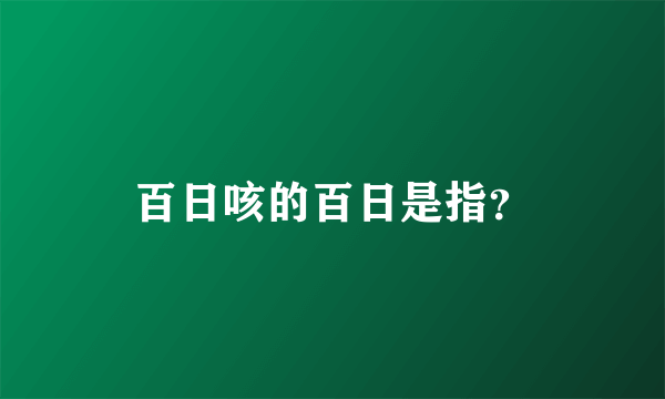 百日咳的百日是指？