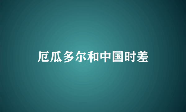 厄瓜多尔和中国时差