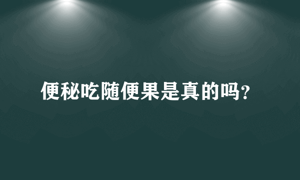便秘吃随便果是真的吗？