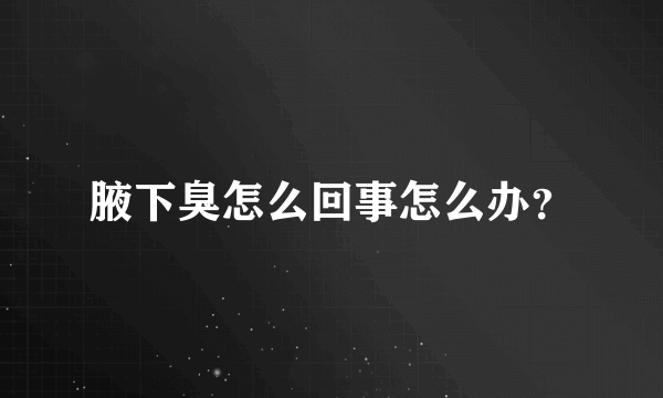 腋下臭怎么回事怎么办？