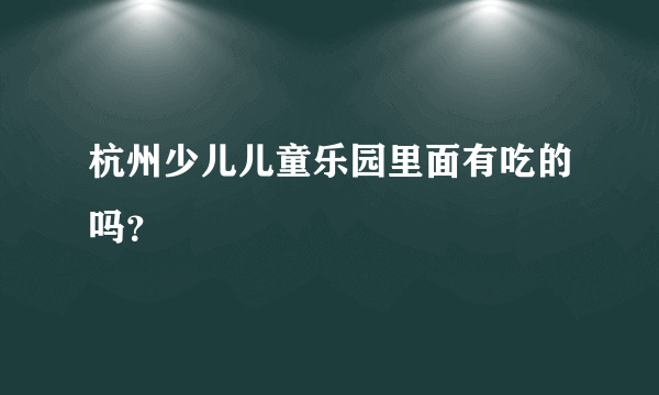 杭州少儿儿童乐园里面有吃的吗？
