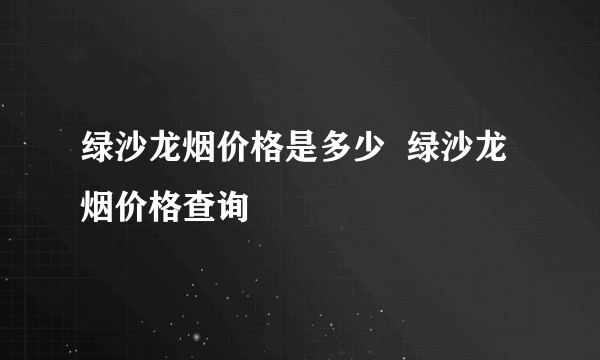绿沙龙烟价格是多少  绿沙龙烟价格查询