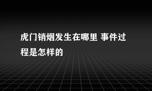 虎门销烟发生在哪里 事件过程是怎样的