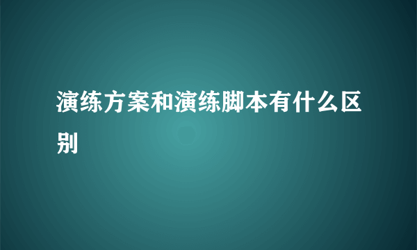 演练方案和演练脚本有什么区别