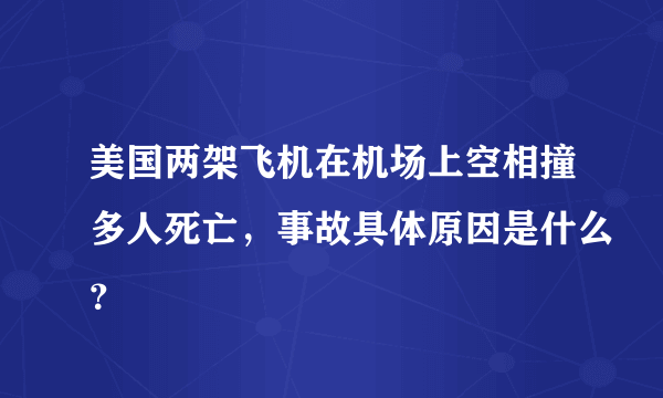 美国两架飞机在机场上空相撞多人死亡，事故具体原因是什么？