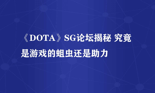 《DOTA》SG论坛揭秘 究竟是游戏的蛆虫还是助力