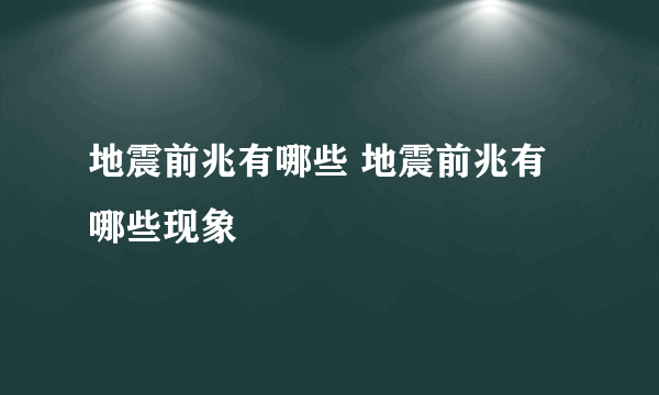 地震前兆有哪些 地震前兆有哪些现象