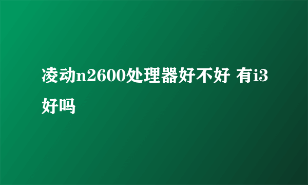 凌动n2600处理器好不好 有i3好吗