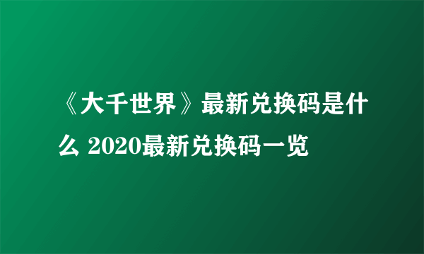 《大千世界》最新兑换码是什么 2020最新兑换码一览