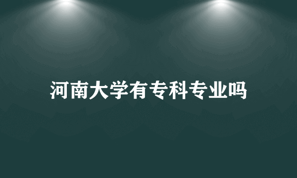 河南大学有专科专业吗
