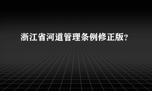 浙江省河道管理条例修正版？