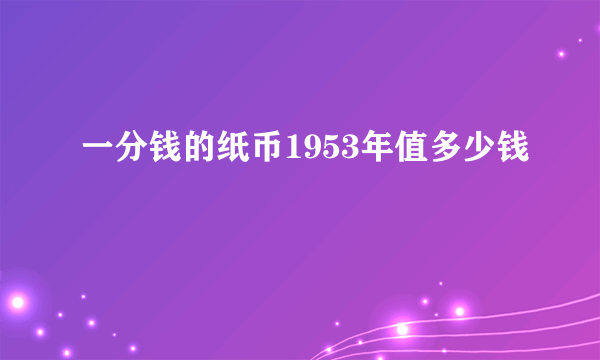 一分钱的纸币1953年值多少钱