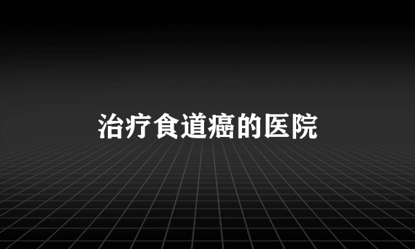 治疗食道癌的医院