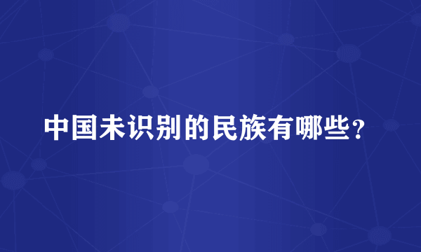 中国未识别的民族有哪些？