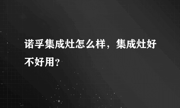 诺孚集成灶怎么样，集成灶好不好用？