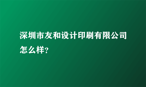 深圳市友和设计印刷有限公司怎么样？