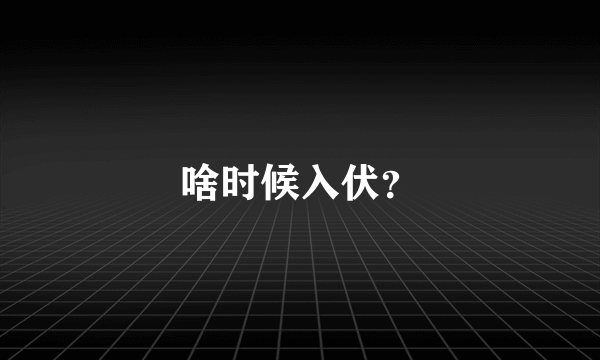 啥时候入伏？