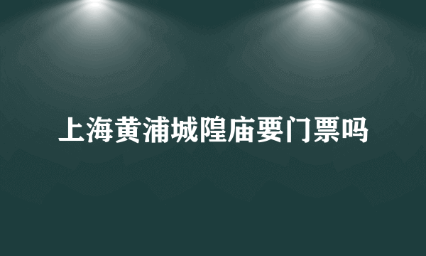 上海黄浦城隍庙要门票吗