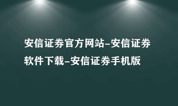 安信证券官方网站-安信证券软件下载-安信证券手机版