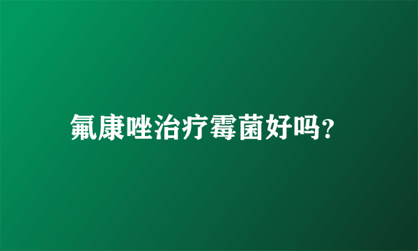 氟康唑治疗霉菌好吗？