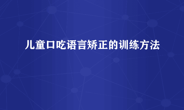 儿童口吃语言矫正的训练方法
