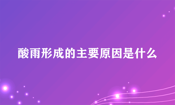 酸雨形成的主要原因是什么