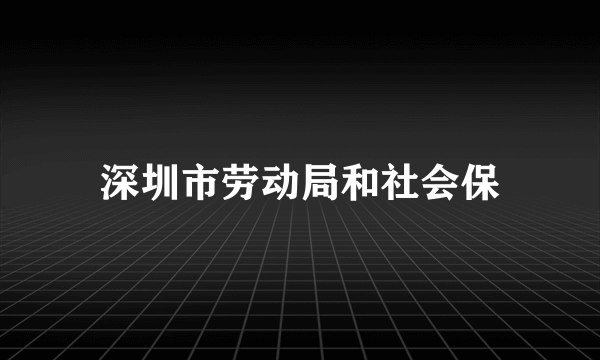 深圳市劳动局和社会保